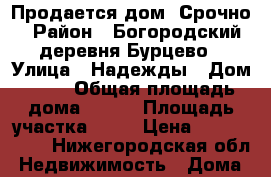Продается дом. Срочно  › Район ­ Богородский, деревня Бурцево › Улица ­ Надежды › Дом ­ 17 › Общая площадь дома ­ 100 › Площадь участка ­ 12 › Цена ­ 3 750 000 - Нижегородская обл. Недвижимость » Дома, коттеджи, дачи продажа   